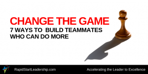 Change the Game - 7 Ways to Build Teammates Who Can Do More