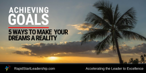 Achieving Goals - 5 Ways to Make Your Dreams a Reality